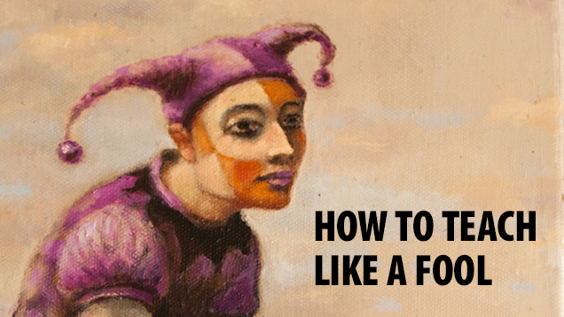 How To Teach Like A Fool Teach Magazine